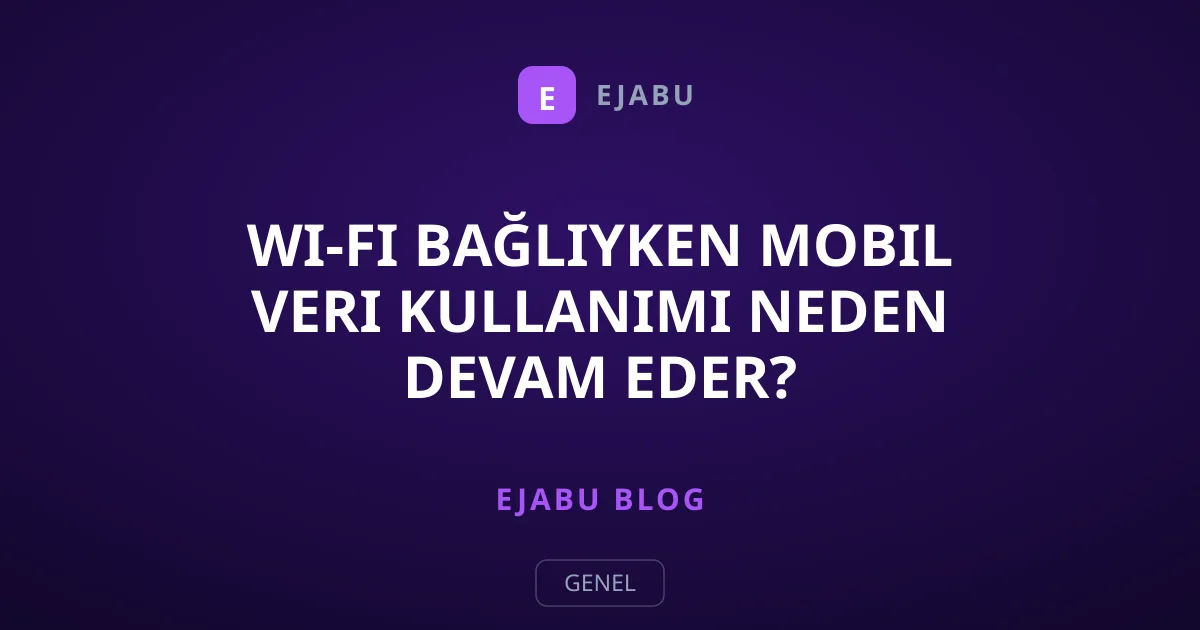 Wi-Fi Bağlıyken Mobil Veri Kullanımı Neden Devam Eder?